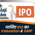 Shri Balaji Valve Components IPO : जानिए IPO का Valuation ,GMP