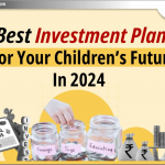 2024 में आपके बच्चों के भविष्य के लिए Best Investment Plans