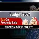 Tax on Property Sale बजट 2024 – जानिए संपत्ति पर नया LTCG नियम