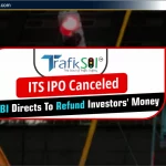 Trafiksol ITS IPO रद्द: SEBI का निर्देश – निवेशकों का पैसा होगा वापस